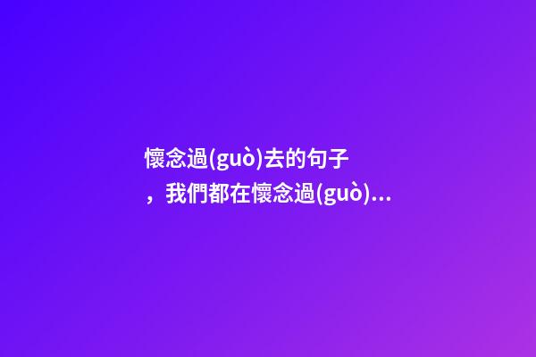 懷念過(guò)去的句子，我們都在懷念過(guò)去